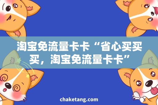 淘宝免流量卡卡“省心买买买，淘宝免流量卡卡”
