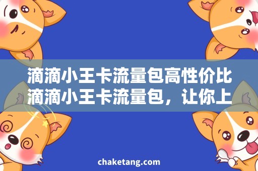 滴滴小王卡流量包高性价比滴滴小王卡流量包，让你上网轻松省钱！
