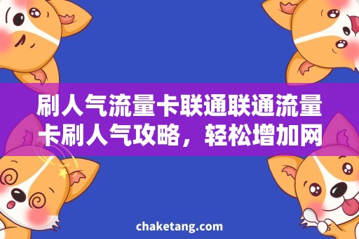 刷人气流量卡联通联通流量卡刷人气攻略，轻松增加网站流量