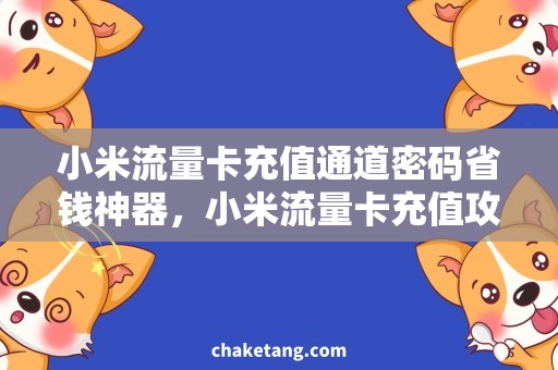 小米流量卡充值通道密码省钱神器，小米流量卡充值攻略