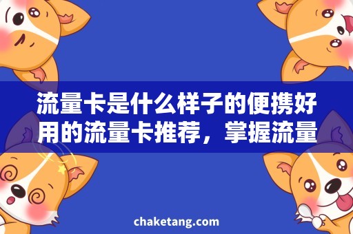 流量卡是什么样子的便携好用的流量卡推荐，掌握流量卡是什么样子的技巧与知识