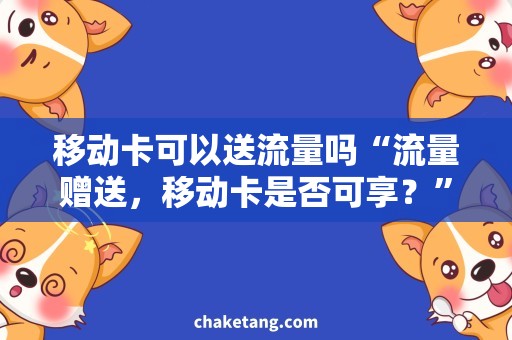 移动卡可以送流量吗“流量赠送，移动卡是否可享？”