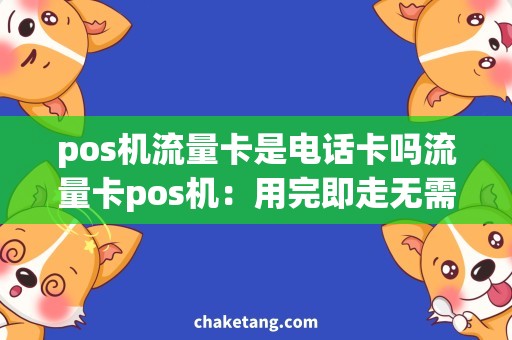 pos机流量卡是电话卡吗流量卡pos机：用完即走无需签约，方便快捷的支付方式