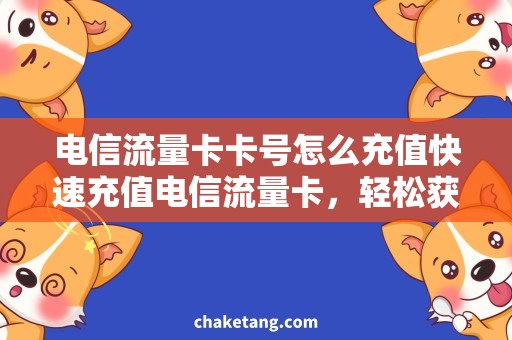 电信流量卡卡号怎么充值快速充值电信流量卡，轻松获取流量无限畅享！