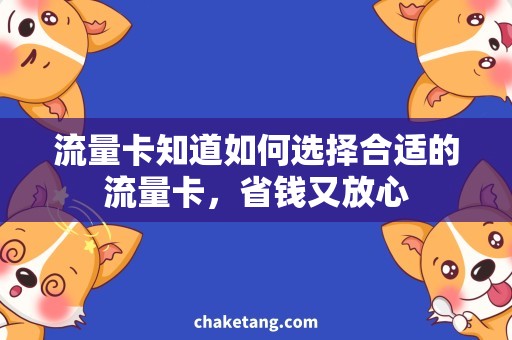 流量卡知道如何选择合适的流量卡，省钱又放心