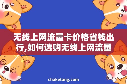 无线上网流量卡价格省钱出行,如何选购无线上网流量卡