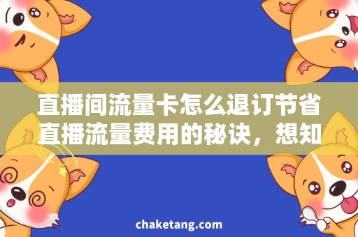 直播间流量卡怎么退订节省直播流量费用的秘诀，想知道的看这里！