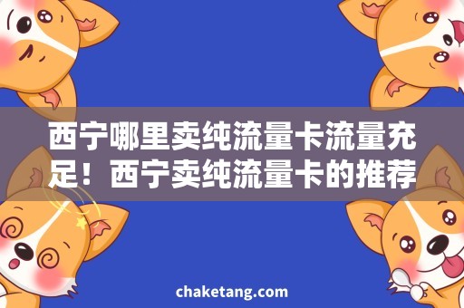 西宁哪里卖纯流量卡流量充足！西宁卖纯流量卡的推荐