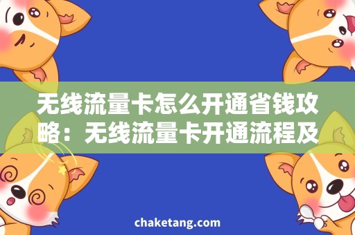 无线流量卡怎么开通省钱攻略：无线流量卡开通流程及注意事项