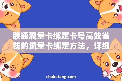 联通流量卡绑定卡号高效省钱的流量卡绑定方法，详细说明流量卡绑定卡号的步骤