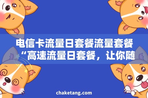 电信卡流量日套餐流量套餐“高速流量日套餐，让你随心所欲畅游网络世界！”