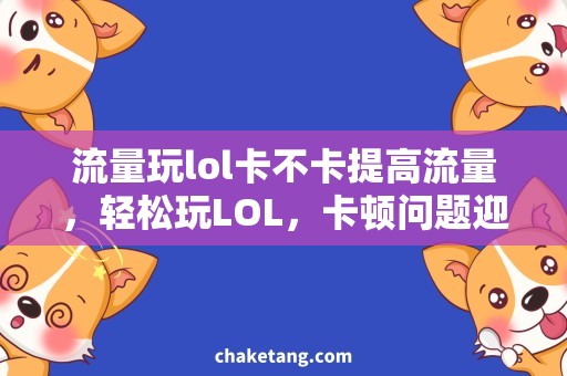 流量玩lol卡不卡提高流量，轻松玩LOL，卡顿问题迎刃而解