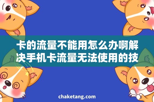 卡的流量不能用怎么办啊解决手机卡流量无法使用的技巧，流量卡维修方法详解