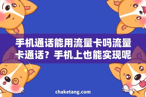 手机通话能用流量卡吗流量卡通话？手机上也能实现呢！