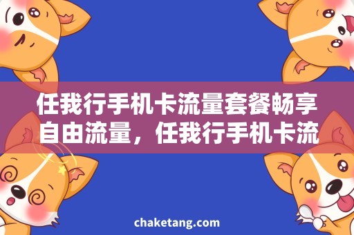 任我行手机卡流量套餐畅享自由流量，任我行手机卡流量套餐详解