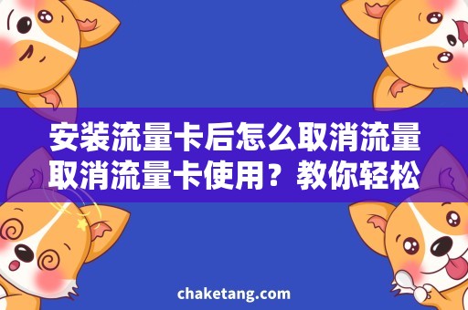 安装流量卡后怎么取消流量取消流量卡使用？教你轻松解决安装后不需要的流量问题