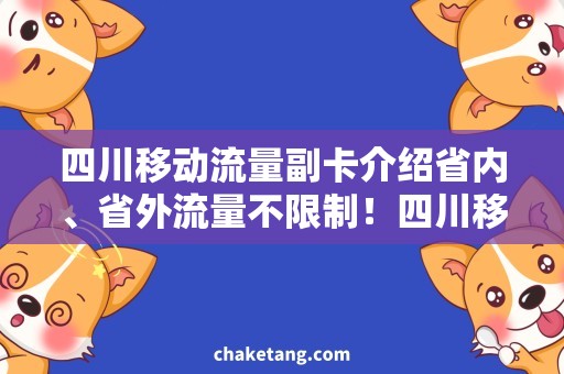 四川移动流量副卡介绍省内、省外流量不限制！四川移动流量副卡介绍