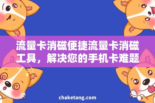 流量卡消磁便捷流量卡消磁工具，解决您的手机卡难题