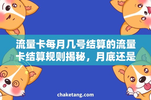 流量卡每月几号结算的流量卡结算规则揭秘，月底还是次月初结算更划算？