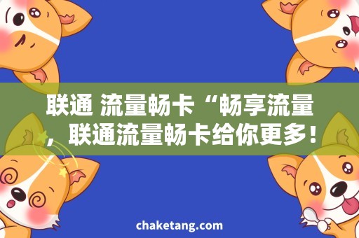 联通 流量畅卡“畅享流量，联通流量畅卡给你更多！”