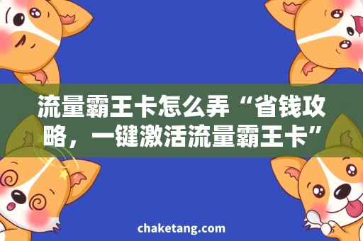 流量霸王卡怎么弄“省钱攻略，一键激活流量霸王卡”