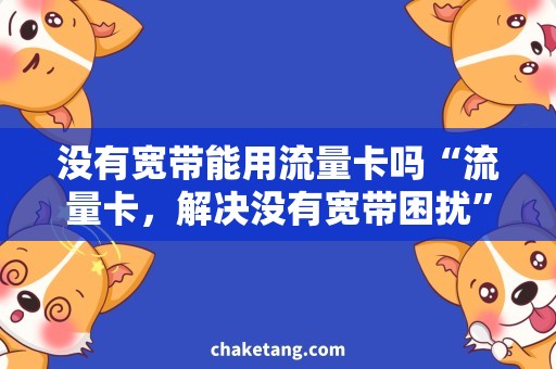没有宽带能用流量卡吗“流量卡，解决没有宽带困扰”的标题