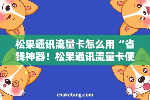 松果通讯流量卡怎么用“省钱神器！松果通讯流量卡使用攻略，轻松畅享高速网络”