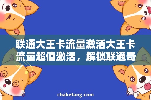 联通大王卡流量激活大王卡流量超值激活，解锁联通奇妙体验
