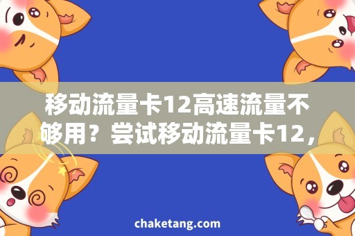 移动流量卡12高速流量不够用？尝试移动流量卡12，畅游网络世界！