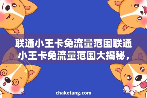 联通小王卡免流量范围联通小王卡免流量范围大揭秘，这些流量使用方式任你选！