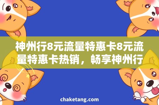 神州行8元流量特惠卡8元流量特惠卡热销，畅享神州行快捷网络