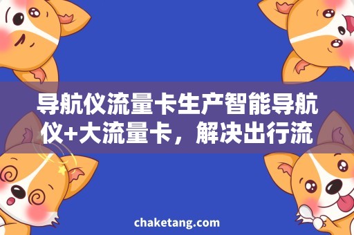 导航仪流量卡生产智能导航仪+大流量卡，解决出行流量不足烦恼