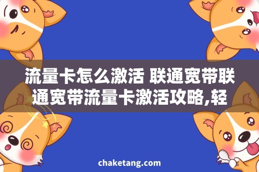 流量卡怎么激活 联通宽带联通宽带流量卡激活攻略,轻松上网指南
