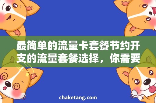 最简单的流量卡套餐节约开支的流量套餐选择，你需要知道的最简单的流量卡套餐