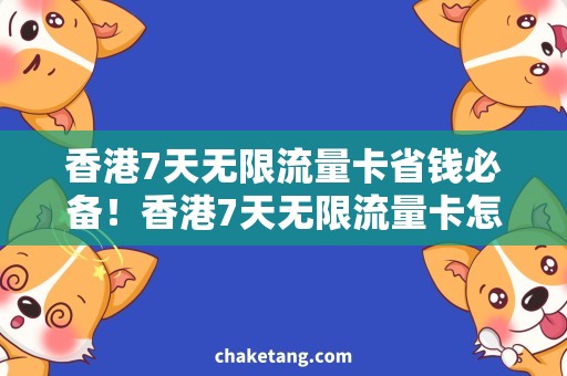 香港7天无限流量卡省钱必备！香港7天无限流量卡怎么选？