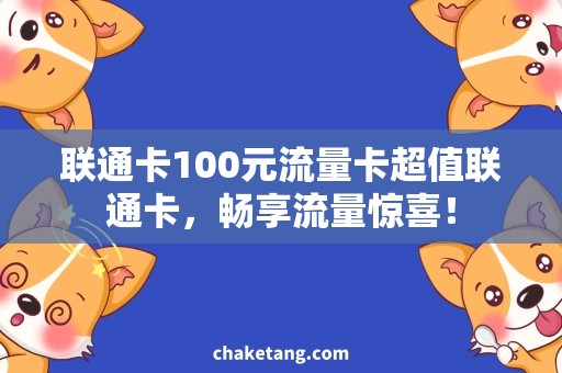 联通卡100元流量卡超值联通卡，畅享流量惊喜！