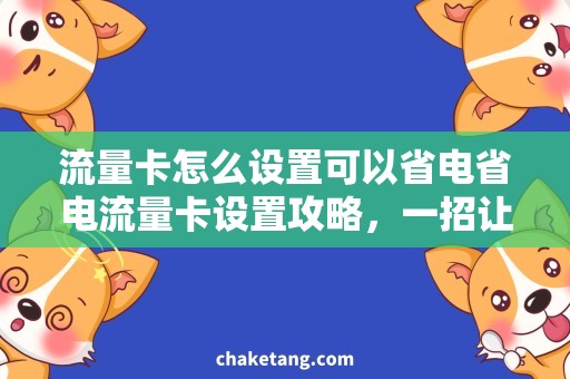 流量卡怎么设置可以省电省电流量卡设置攻略，一招让你省心又省钱！