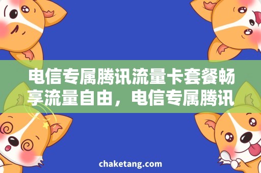 电信专属腾讯流量卡套餐畅享流量自由，电信专属腾讯流量卡套餐为您解决上网难题！