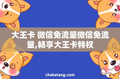 大王卡 微信免流量微信免流量,畅享大王卡特权