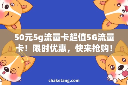 50元5g流量卡超值5G流量卡！限时优惠，快来抢购！