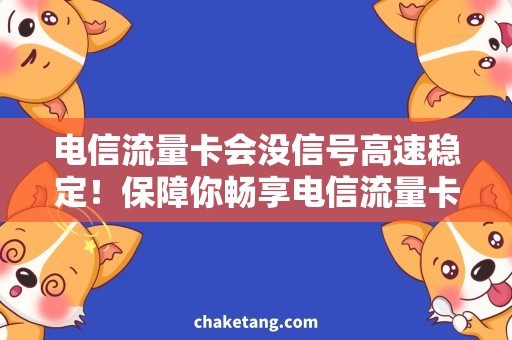 电信流量卡会没信号高速稳定！保障你畅享电信流量卡网络体验