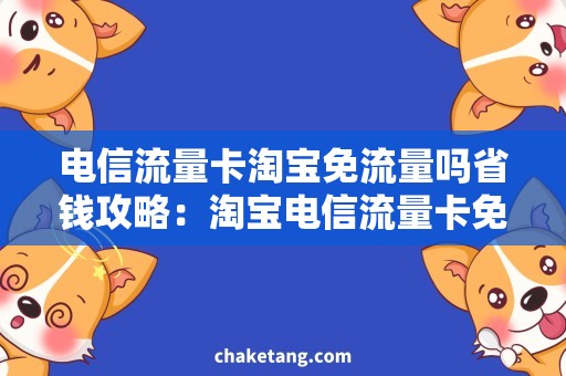 电信流量卡淘宝免流量吗省钱攻略：淘宝电信流量卡免流量必备！