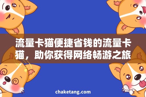 流量卡猫便捷省钱的流量卡猫，助你获得网络畅游之旅