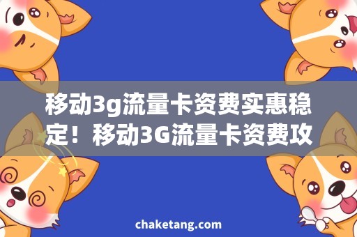 移动3g流量卡资费实惠稳定！移动3G流量卡资费攻略解析