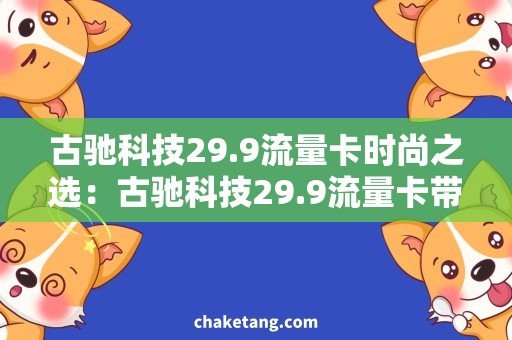 古驰科技29.9流量卡时尚之选：古驰科技29.9流量卡带你走进今夏流行！