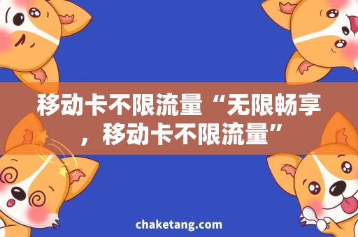 移动卡不限流量“无限畅享，移动卡不限流量”