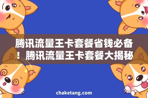 腾讯流量王卡套餐省钱必备！腾讯流量王卡套餐大揭秘