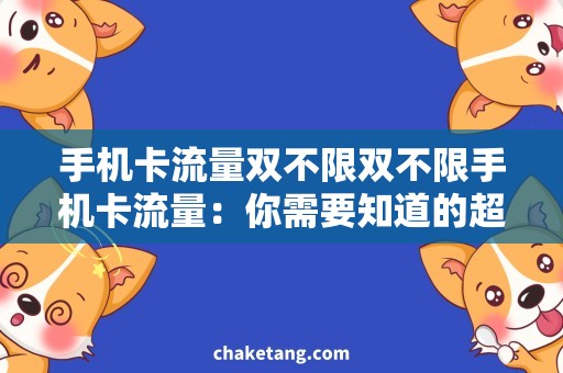 手机卡流量双不限双不限手机卡流量：你需要知道的超值套餐和省钱技巧