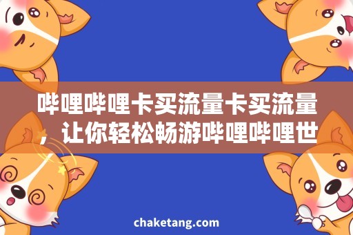 哔哩哔哩卡买流量卡买流量，让你轻松畅游哔哩哔哩世界