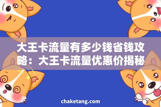 大王卡流量有多少钱省钱攻略：大王卡流量优惠价揭秘！
